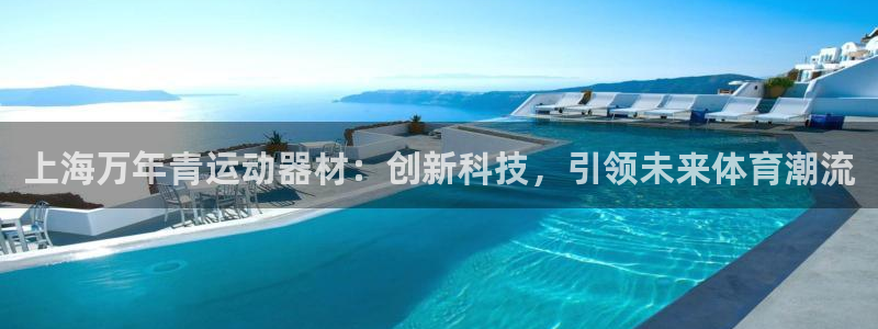 征途国际娱乐网站：上海万年青运动器材：创新科技，引领