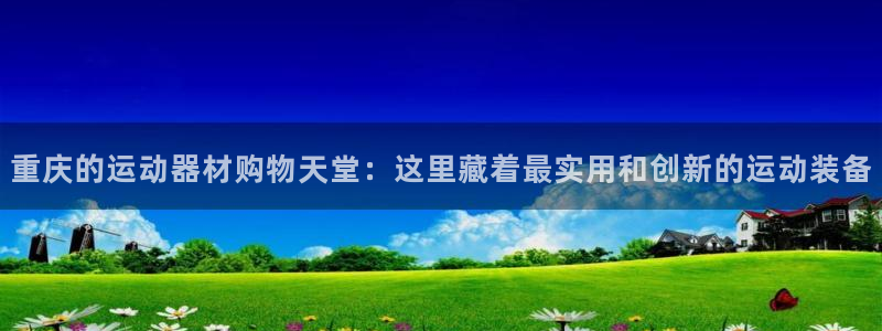 征途国际集团官网首页网址：重庆的运动器材购物天堂：这