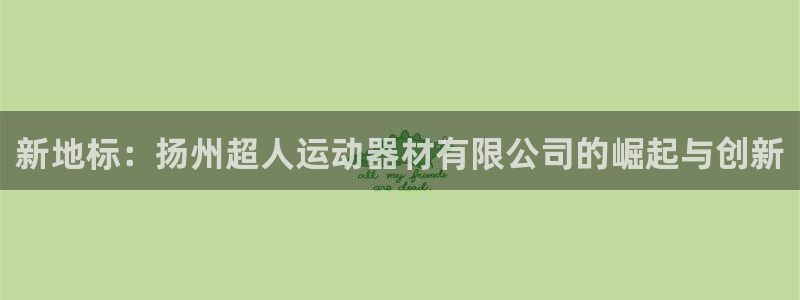 征途国际科技：新地标：扬州超人运动器材有限公司的崛起
