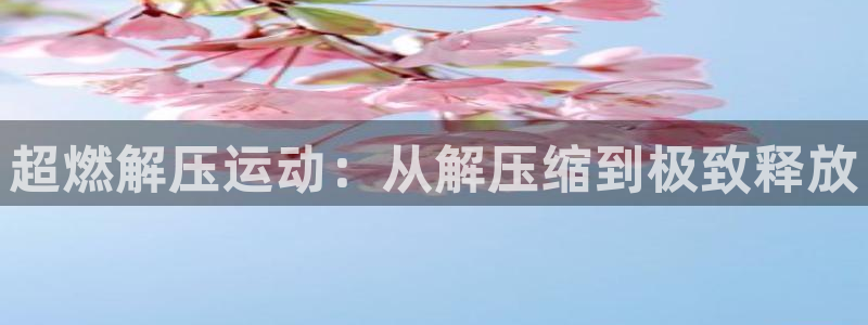 注册征途国际：超燃解压运动：从解压缩到极致释放