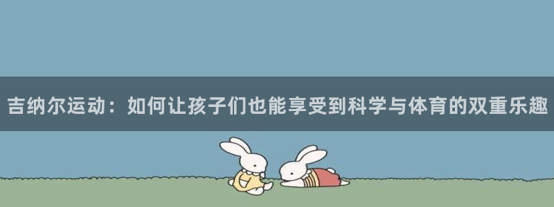 征途国际注册：吉纳尔运动：如何让孩子们也能享受到科学与体育的