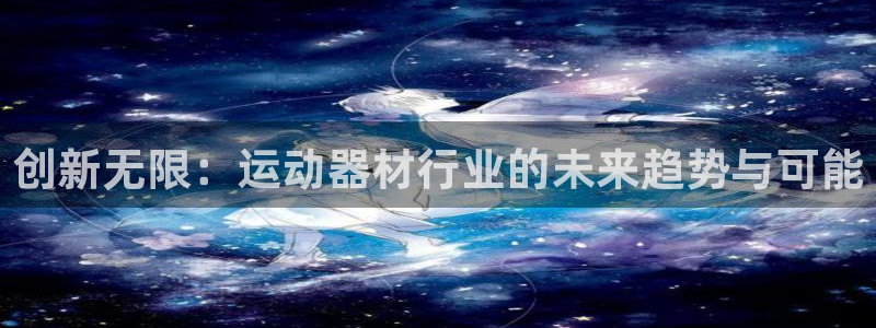 征途国际集团官网首页：创新无限：运动器材行业的未来趋势与可能